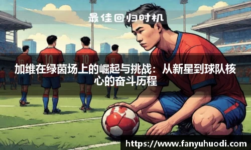加维在绿茵场上的崛起与挑战：从新星到球队核心的奋斗历程